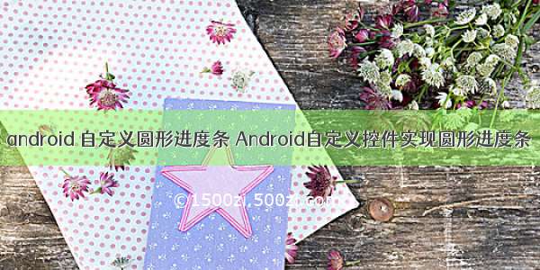 android 自定义圆形进度条 Android自定义控件实现圆形进度条
