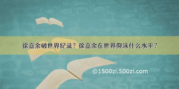 徐嘉余破世界纪录？徐嘉余在世界仰泳什么水平？