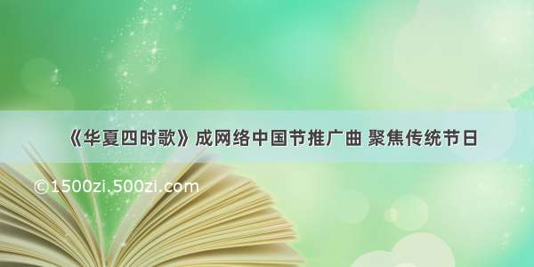 《华夏四时歌》成网络中国节推广曲 聚焦传统节日