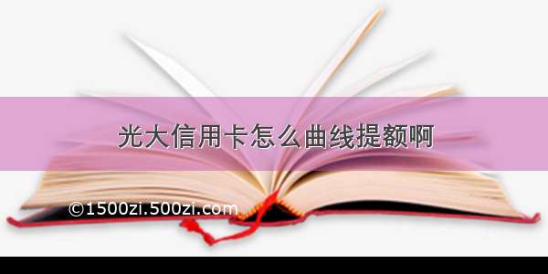 光大信用卡怎么曲线提额啊