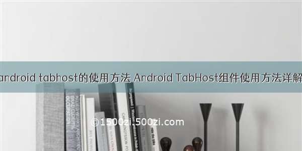 android tabhost的使用方法 Android TabHost组件使用方法详解