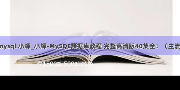mysql 小辉_小辉-MySQL数据库教程 完整高清版40集全！（主流）