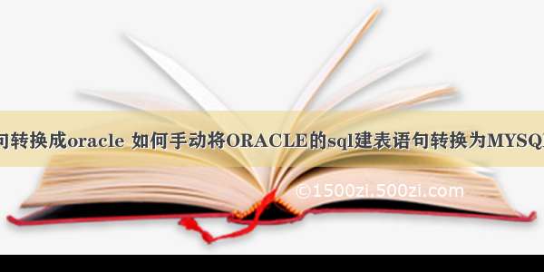 mysql建表语句转换成oracle 如何手动将ORACLE的sql建表语句转换为MYSQL的建表语句...