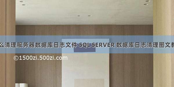 怎么清理服务器数据库日志文件 SQL SERVER 数据库日志清理图文教程