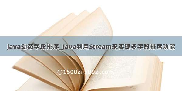 java动态字段排序_Java利用Stream来实现多字段排序功能