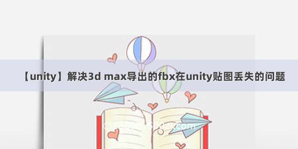 【unity】解决3d max导出的fbx在unity贴图丢失的问题