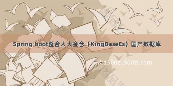 Spring boot整合人大金仓（KingBaseEs）国产数据库