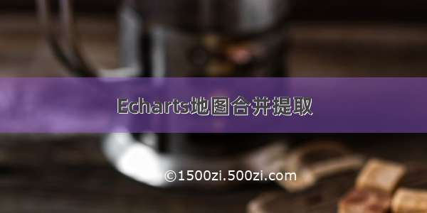 Echarts地图合并提取