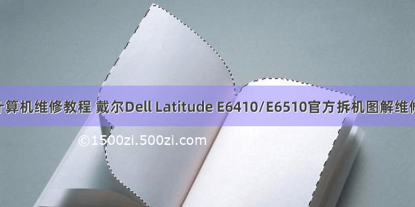 dell计算机维修教程 戴尔Dell Latitude E6410/E6510官方拆机图解维修手册