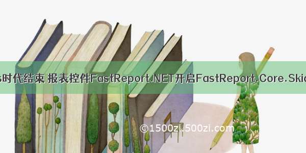 WinForms时代结束 报表控件FastReport.NET开启FastReport.Core.Skia 时代！