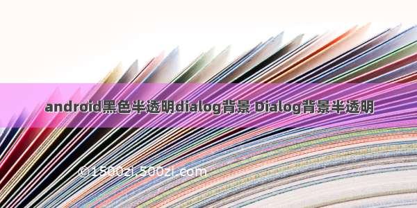 android黑色半透明dialog背景 Dialog背景半透明