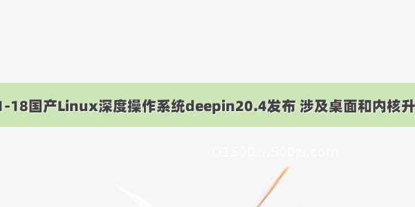 -01-18国产Linux深度操作系统deepin20.4发布 涉及桌面和内核升级。