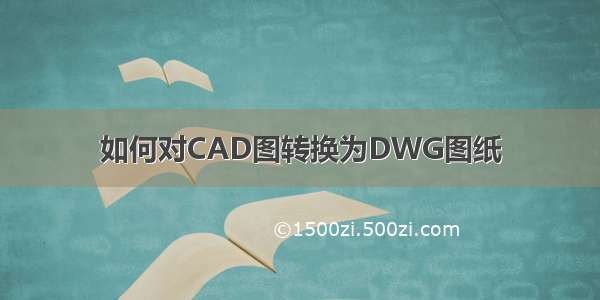 如何对CAD图转换为DWG图纸