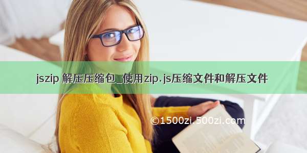 jszip 解压压缩包_使用zip.js压缩文件和解压文件