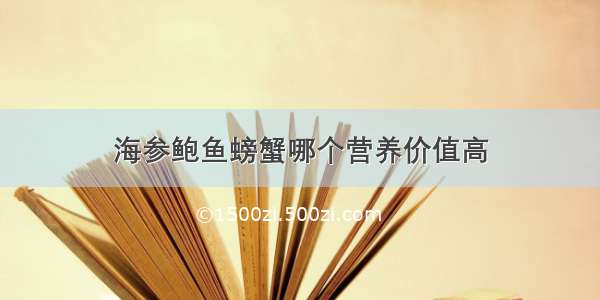 海参鲍鱼螃蟹哪个营养价值高