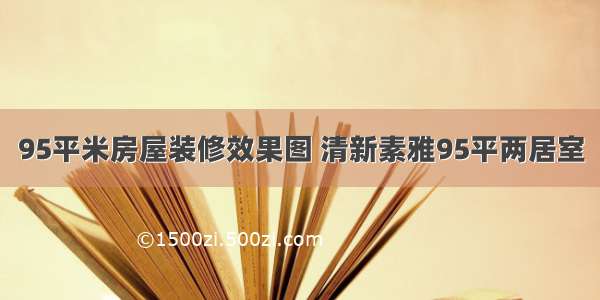 95平米房屋装修效果图 清新素雅95平两居室