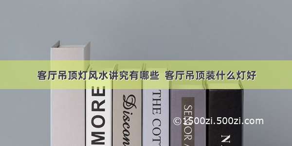 客厅吊顶灯风水讲究有哪些  客厅吊顶装什么灯好