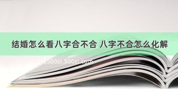 结婚怎么看八字合不合 八字不合怎么化解