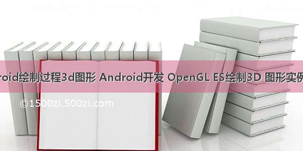 android绘制过程3d图形 Android开发 OpenGL ES绘制3D 图形实例详解