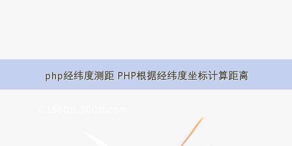 php经纬度测距 PHP根据经纬度坐标计算距离