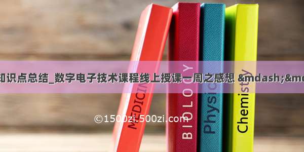 数字电子技术基础知识点总结_数字电子技术课程线上授课一周之感想 ——信息与控制学