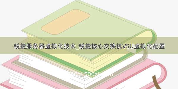 锐捷服务器虚拟化技术_锐捷核心交换机VSU虚拟化配置
