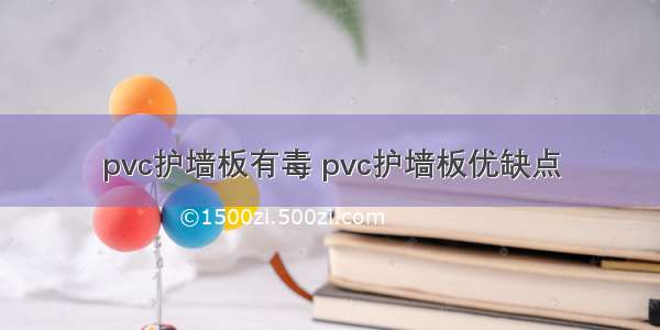 pvc护墙板有毒 pvc护墙板优缺点