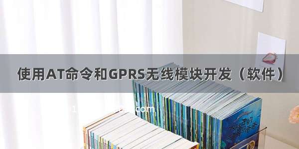 使用AT命令和GPRS无线模块开发（软件）