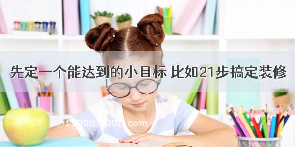 先定一个能达到的小目标 比如21步搞定装修