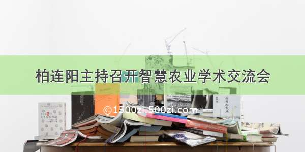 柏连阳主持召开智慧农业学术交流会