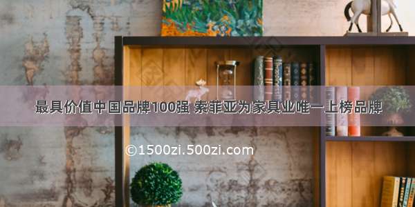 最具价值中国品牌100强 索菲亚为家具业唯一上榜品牌
