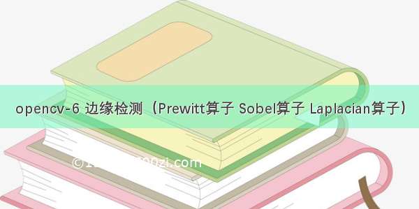 opencv-6 边缘检测（Prewitt算子 Sobel算子 Laplacian算子）