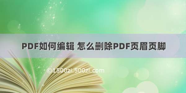 PDF如何编辑 怎么删除PDF页眉页脚