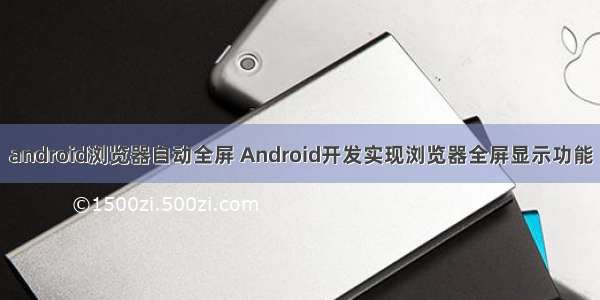 android浏览器自动全屏 Android开发实现浏览器全屏显示功能