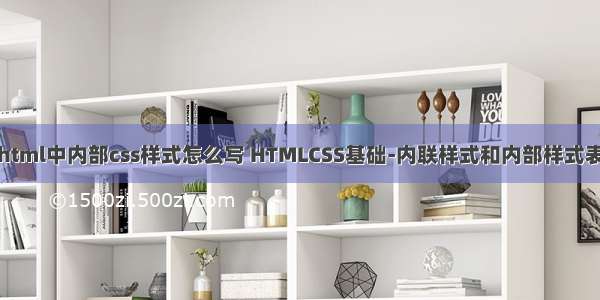 html中内部css样式怎么写 HTMLCSS基础-内联样式和内部样式表