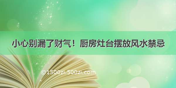 小心别漏了财气！厨房灶台摆放风水禁忌