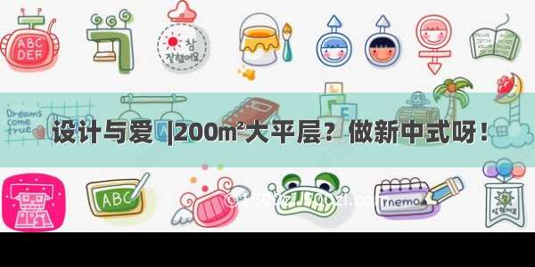 设计与爱  |200㎡大平层？做新中式呀！