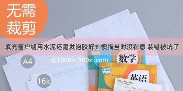 填充窗户缝用水泥还是发泡胶好？懊悔当时没在意 装错被坑了