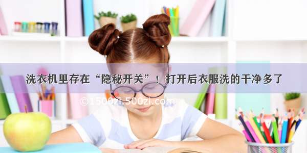 洗衣机里存在“隐秘开关”！打开后衣服洗的干净多了