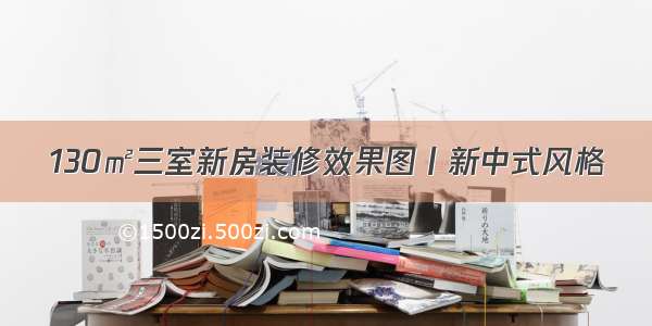 130㎡三室新房装修效果图丨新中式风格