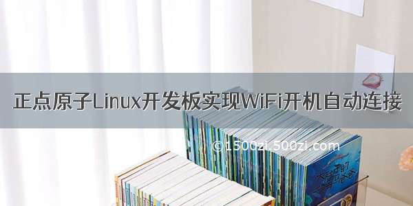 正点原子Linux开发板实现WiFi开机自动连接