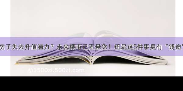 房子失去升值潜力？未来楼市已无悬念！还是这5件事更有“钱途”