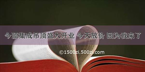 今顶集成吊顶盛大开业 今天放价 因为我来了