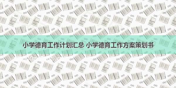 小学德育工作计划汇总 小学德育工作方案策划书