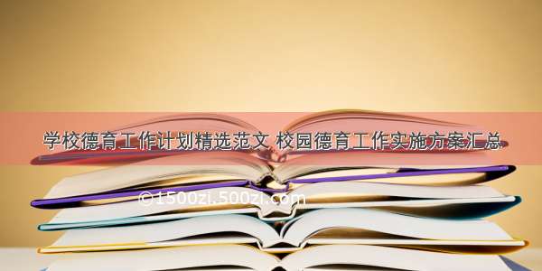 学校德育工作计划精选范文 校园德育工作实施方案汇总