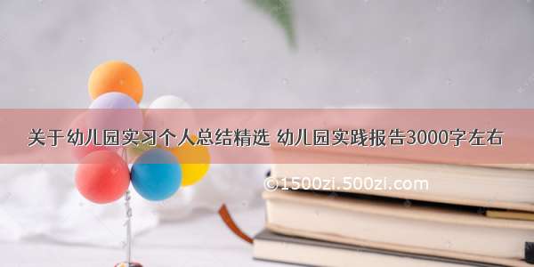 关于幼儿园实习个人总结精选 幼儿园实践报告3000字左右