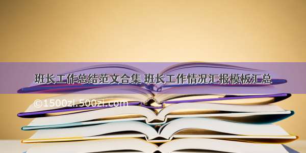 班长工作总结范文合集 班长工作情况汇报模板汇总