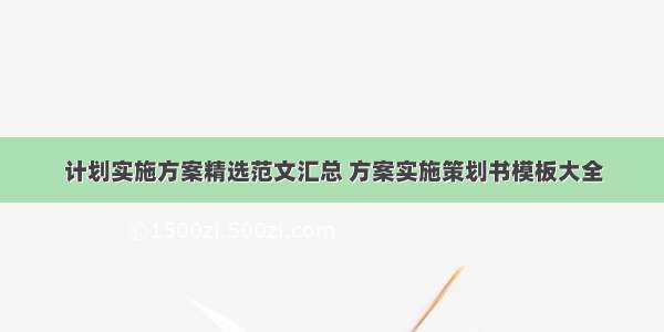 计划实施方案精选范文汇总 方案实施策划书模板大全