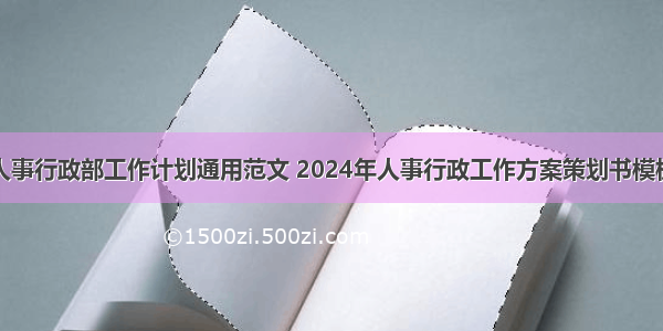 人事行政部工作计划通用范文 2024年人事行政工作方案策划书模板