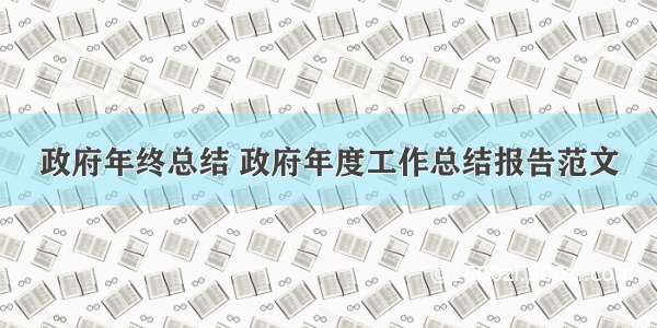 政府年终总结 政府年度工作总结报告范文